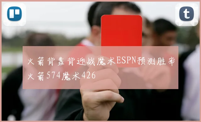 火箭背靠背迎战魔术ESPN预测胜率火箭574魔术426