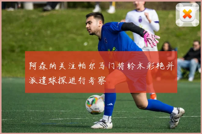 阿森纳关注帕尔马门将铃木彩艳并派遣球探进行考察