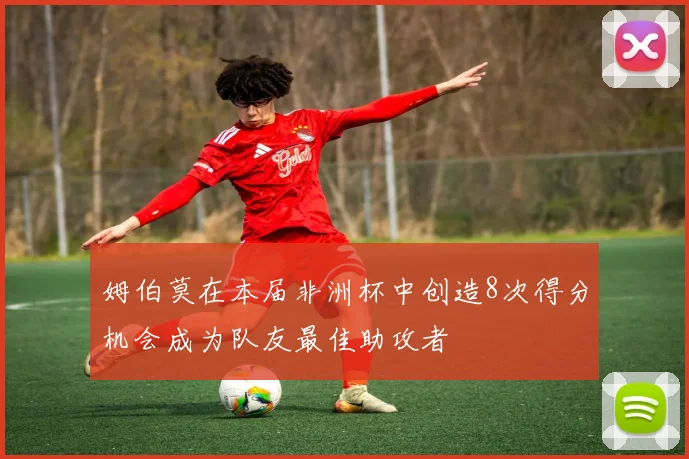 姆伯莫在本届非洲杯中创造8次得分机会成为队友最佳助攻者