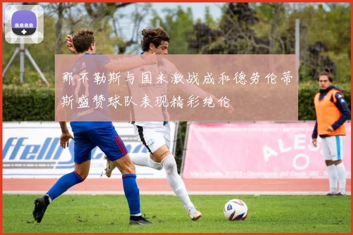 那不勒斯与国米激战成和德劳伦蒂斯盛赞球队表现精彩绝伦