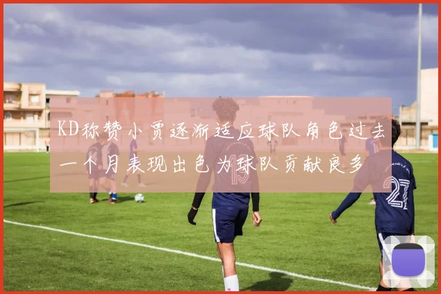 KD称赞小贾逐渐适应球队角色过去一个月表现出色为球队贡献良多