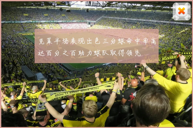 克莱半场表现出色三分球命中率高达百分之百助力球队取得领先