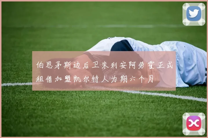 伯恩茅斯边后卫朱利安阿劳霍正式租借加盟凯尔特人为期六个月