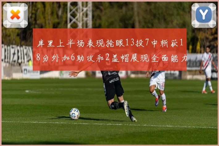 库里上半场表现抢眼13投7中斩获18分外加6助攻和2盖帽展现全面能力