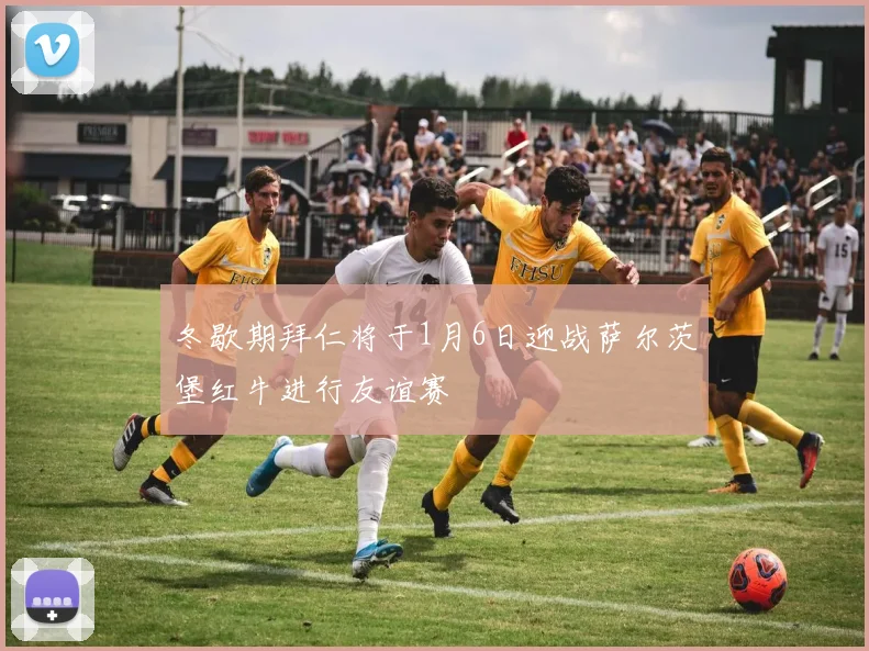 冬歇期拜仁将于1月6日迎战萨尔茨堡红牛进行友谊赛